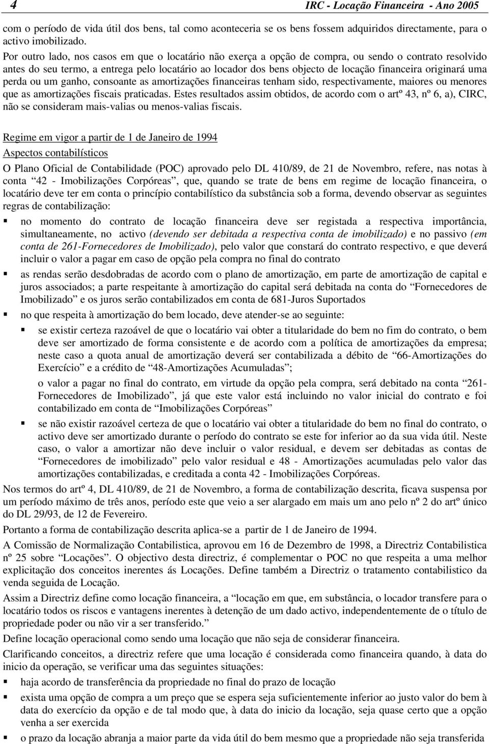 originará uma perda ou um ganho, consoante as amortizações financeiras tenham sido, respectivamente, maiores ou menores que as amortizações fiscais praticadas.