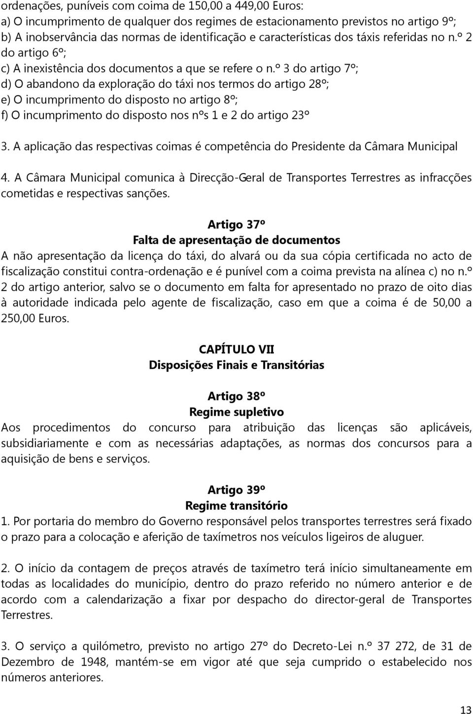 º 3 do artigo 7º; d) O abandono da exploração do táxi nos termos do artigo 28º; e) O incumprimento do disposto no artigo 8º; f) O incumprimento do disposto nos nºs 1 e 2 do artigo 23º 3.