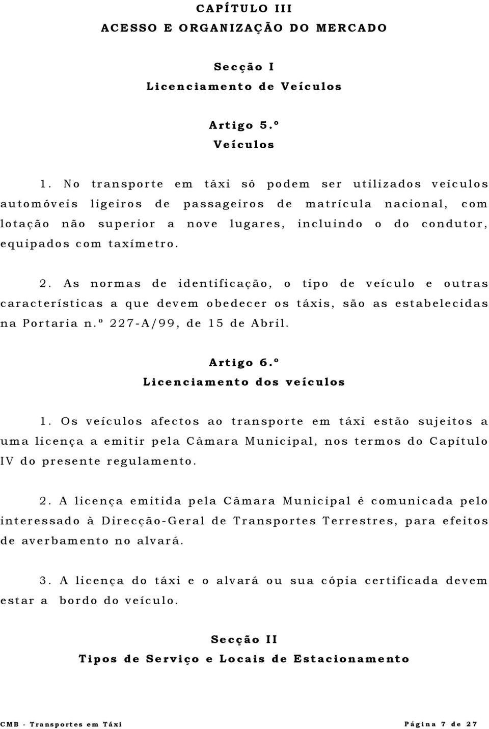 taxímetro. 2. As normas de identificação, o tipo de veículo e outras características a que devem obedecer os táxis, são as estabelecidas na Portaria n.º 227-A/99, de 15 de Abril. Artigo 6.