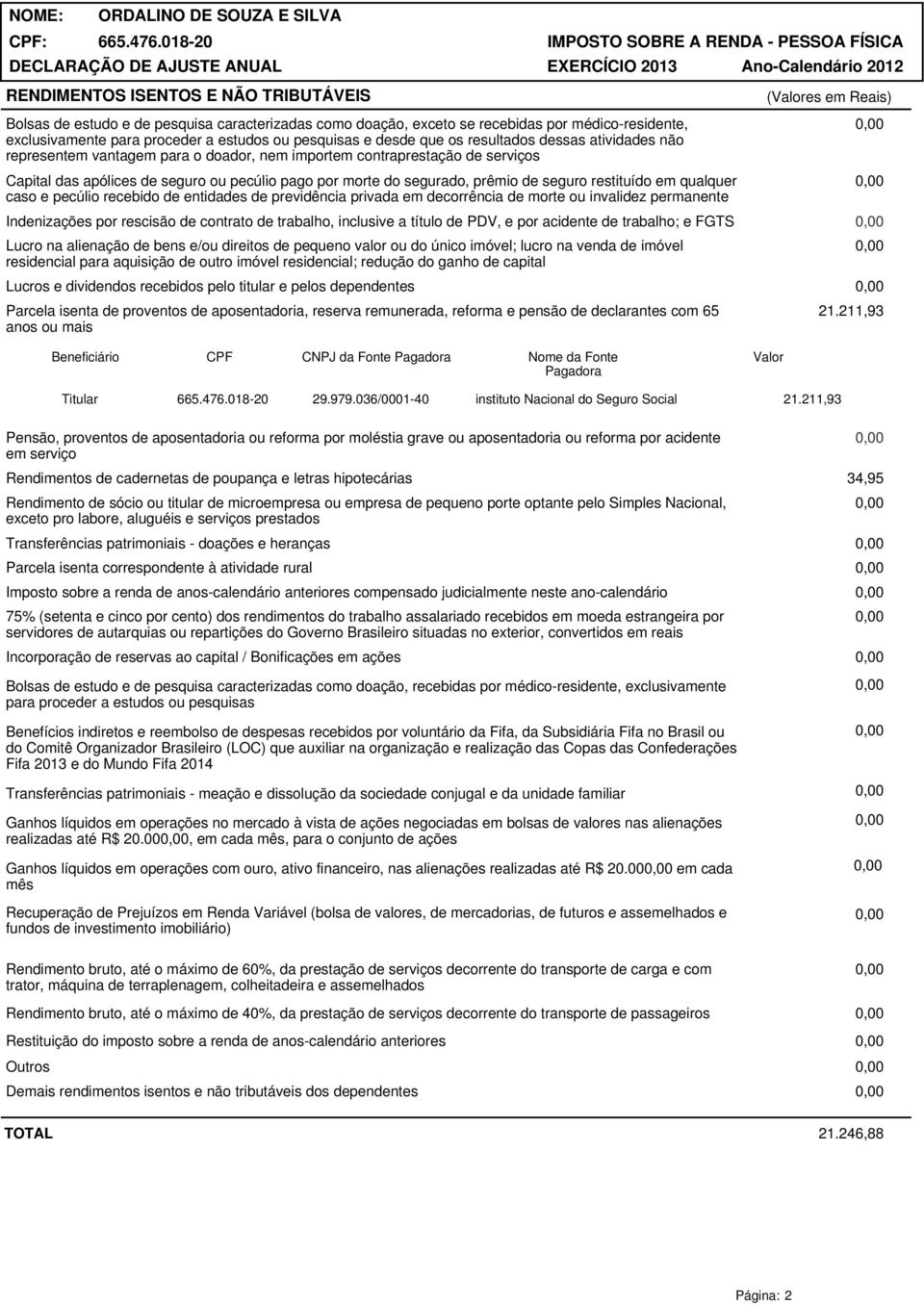 seguro restituído em qualquer caso e pecúlio recebido de entidades de previdência privada em decorrência de morte ou invalidez permanente Indenizações por rescisão de contrato de trabalho, inclusive