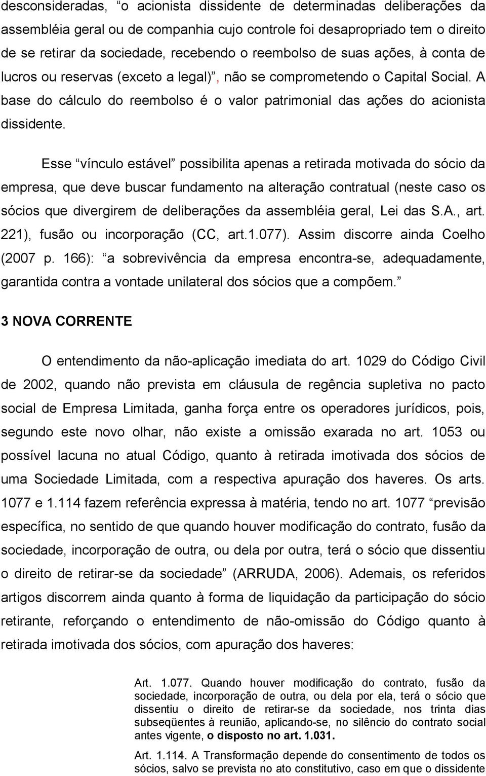 Esse vínculo estável possibilita apenas a retirada motivada do sócio da empresa, que deve buscar fundamento na alteração contratual (neste caso os sócios que divergirem de deliberações da assembléia