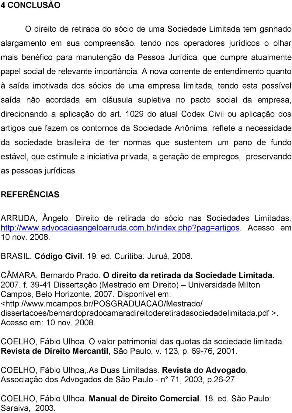 A nova corrente de entendimento quanto à saída imotivada dos sócios de uma empresa limitada, tendo esta possível saída não acordada em cláusula supletiva no pacto social da empresa, direcionando a