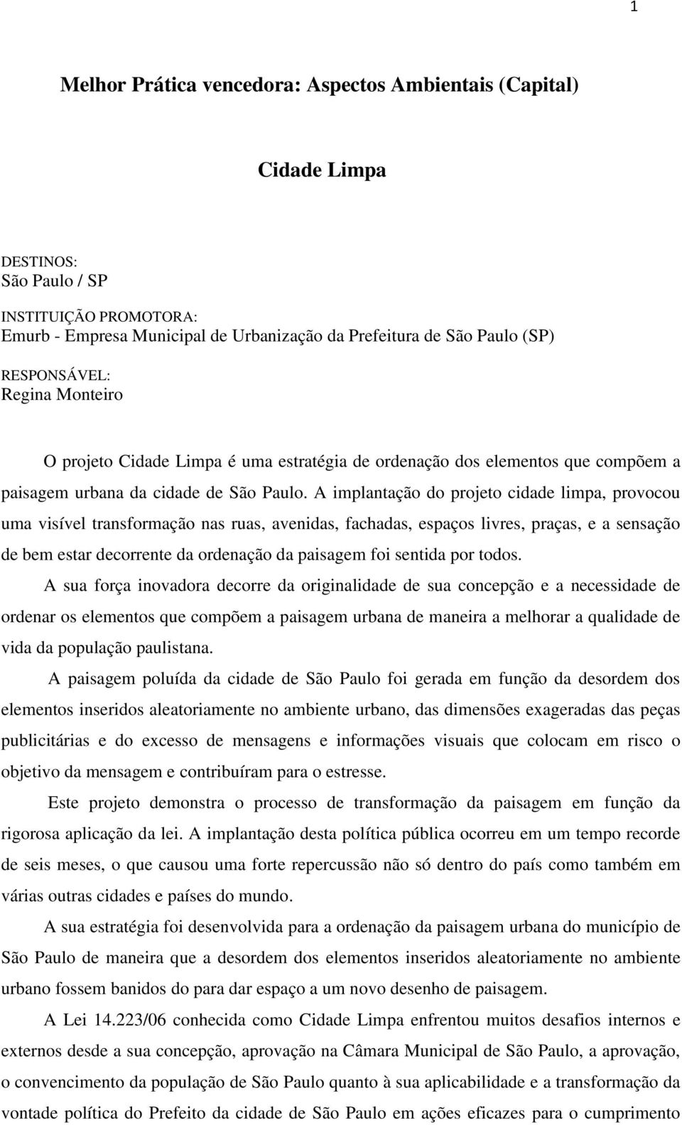 A implantação do projeto cidade limpa, provocou uma visível transformação nas ruas, avenidas, fachadas, espaços livres, praças, e a sensação de bem estar decorrente da ordenação da paisagem foi