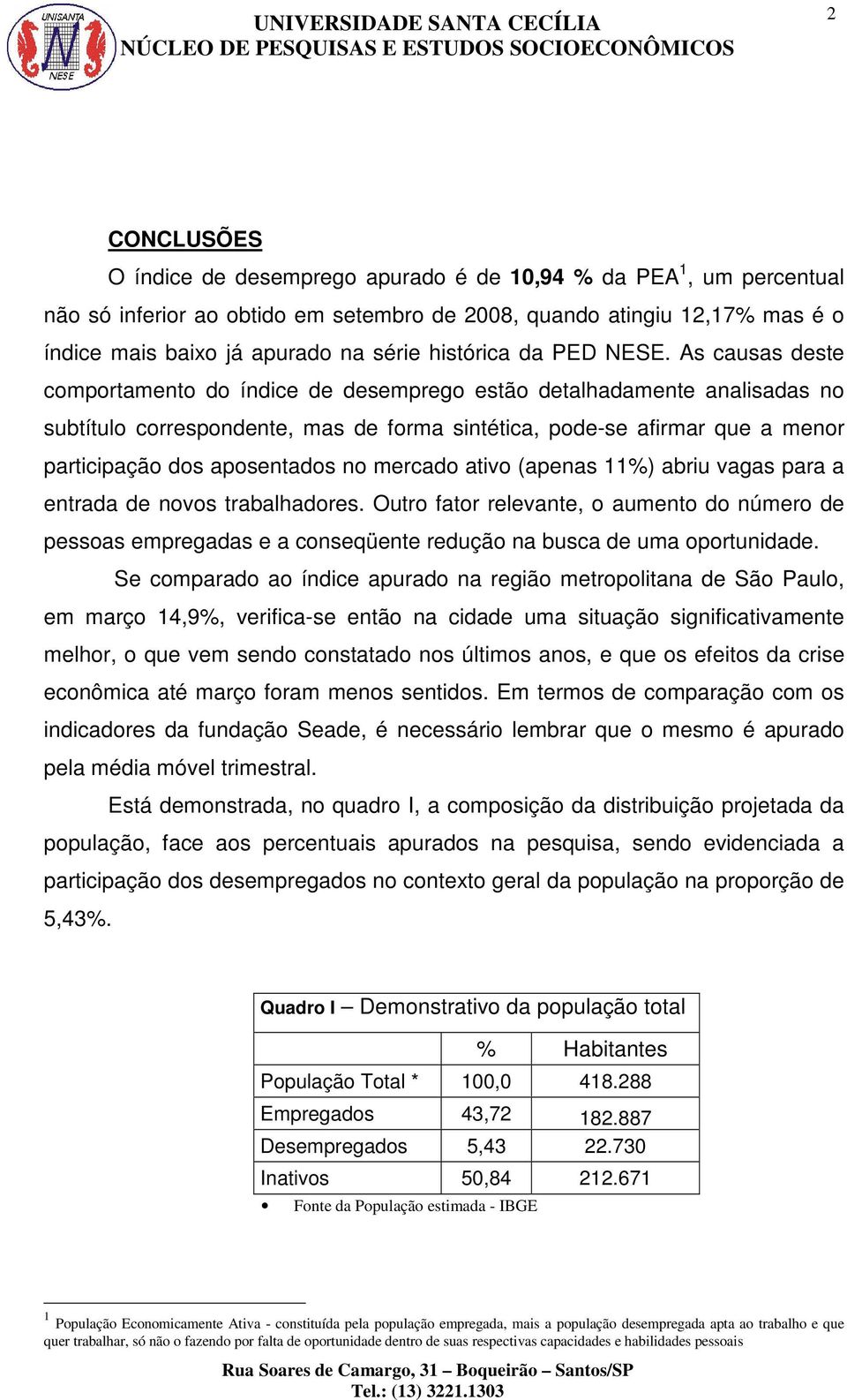 As causas deste comportamento do índice de desemprego estão detalhadamente analisadas no subtítulo correspondente, mas de forma sintética, pode-se afirmar que a menor participação dos aposentados no