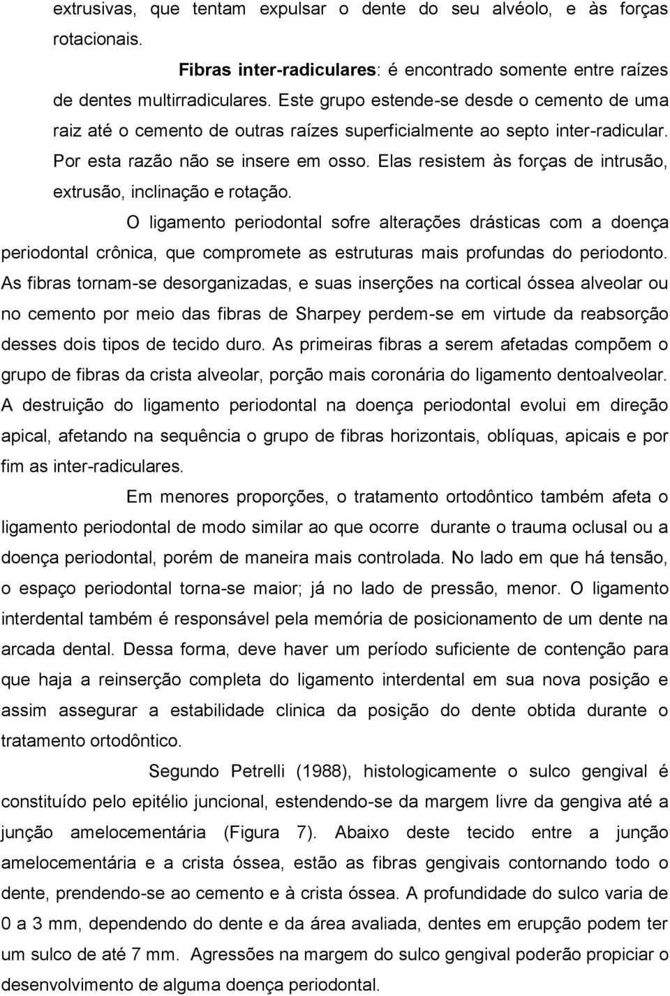 Elas resistem às forças de intrusão, extrusão, inclinação e rotação.