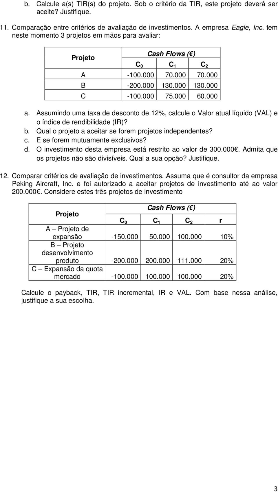 Assumindo uma taxa de desconto de 12%, calcule o Valor atual líquido (VAL) e o índice de rendibilidade (IR)? b. Qual o projeto a aceitar se forem projetos independentes? c. E se forem mutuamente exclusivos?