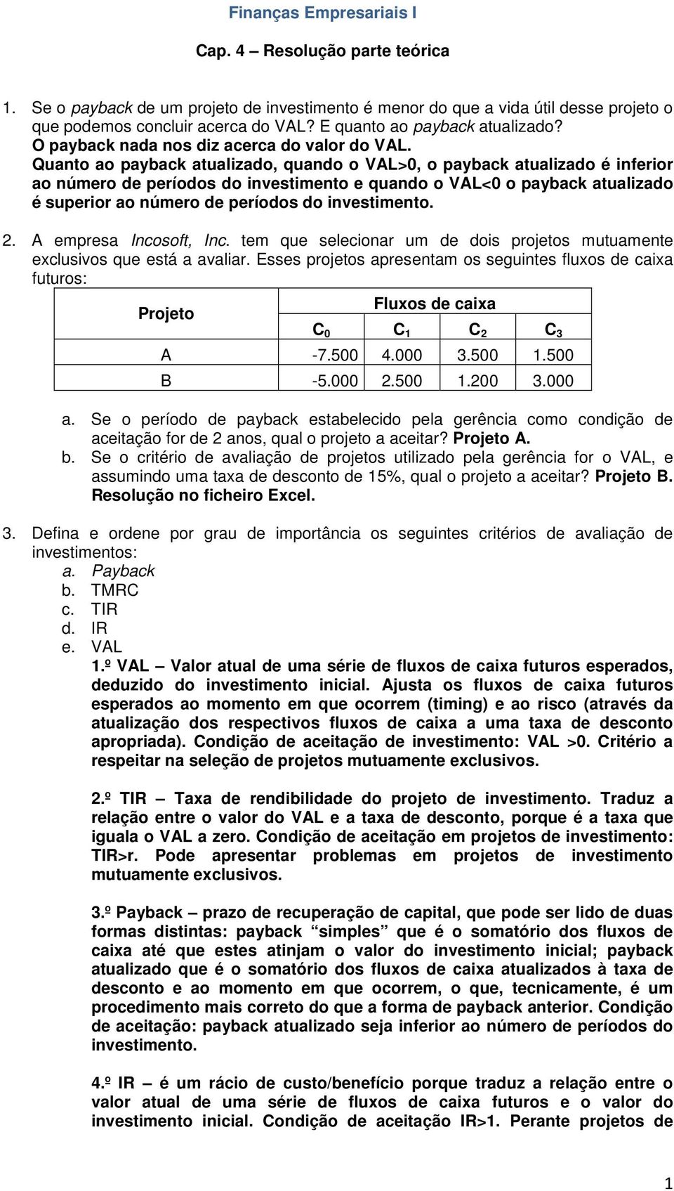 Quanto ao payback atualizado, quando o VAL>0, o payback atualizado é inferior ao número de períodos do investimento e quando o VAL<0 o payback atualizado é superior ao número de períodos do