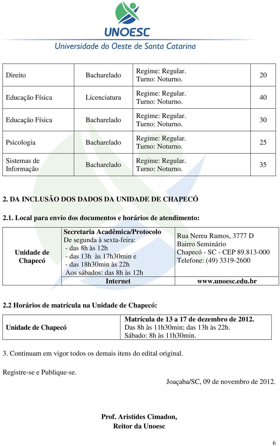 Aos sábados: das 8h às 12h Internet Rua Nereu Ramos, 3777 D Bairro Seminário Chapecó - SC - CEP 89.813-000 Telefone: (49) 3319-2600 www.unoesc.edu.br 2.