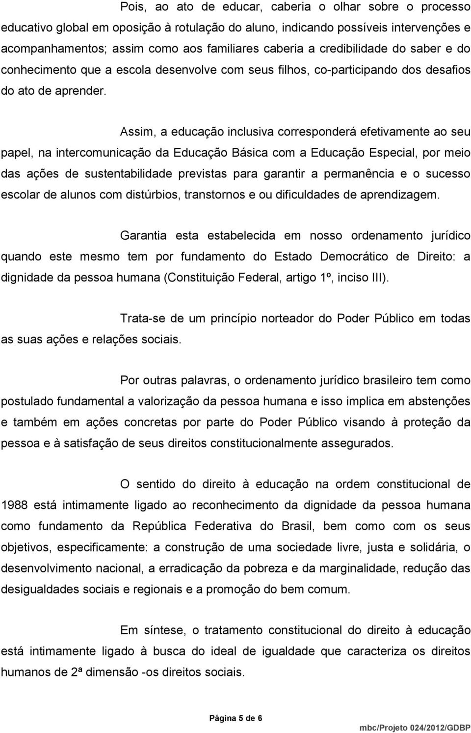 Assim, a educação inclusiva corresponderá efetivamente ao seu papel, na intercomunicação da Educação Básica com a Educação Especial, por meio das ações de sustentabilidade previstas para garantir a