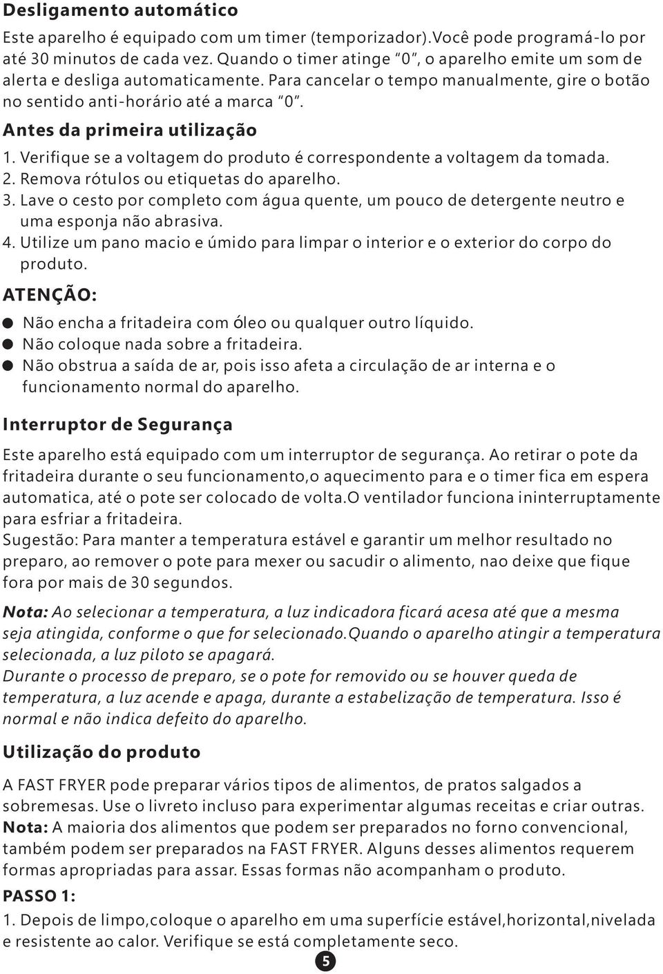 Antes da primeira utilização 1. Verifique se a voltagem do produto é correspondente a voltagem da tomada. 2. Remova rótulos ou etiquetas do aparelho. 3.