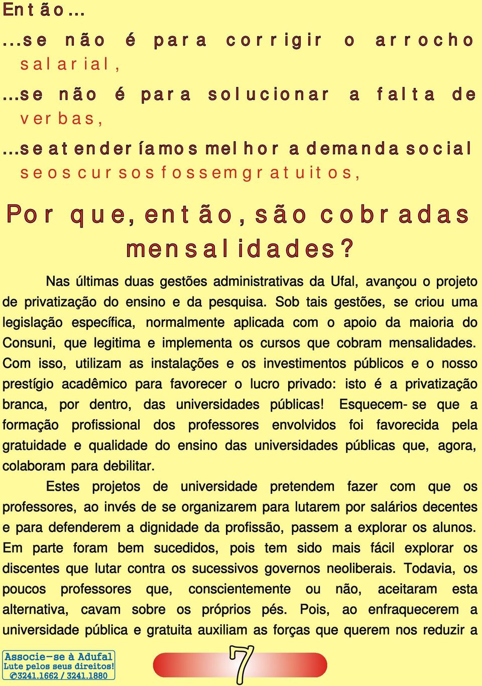 Sob tais gestões, se criou uma legislação específica, normalmente aplicada com o apoio da maioria do Consuni, que legitima e implementa os cursos que cobram mensalidades.