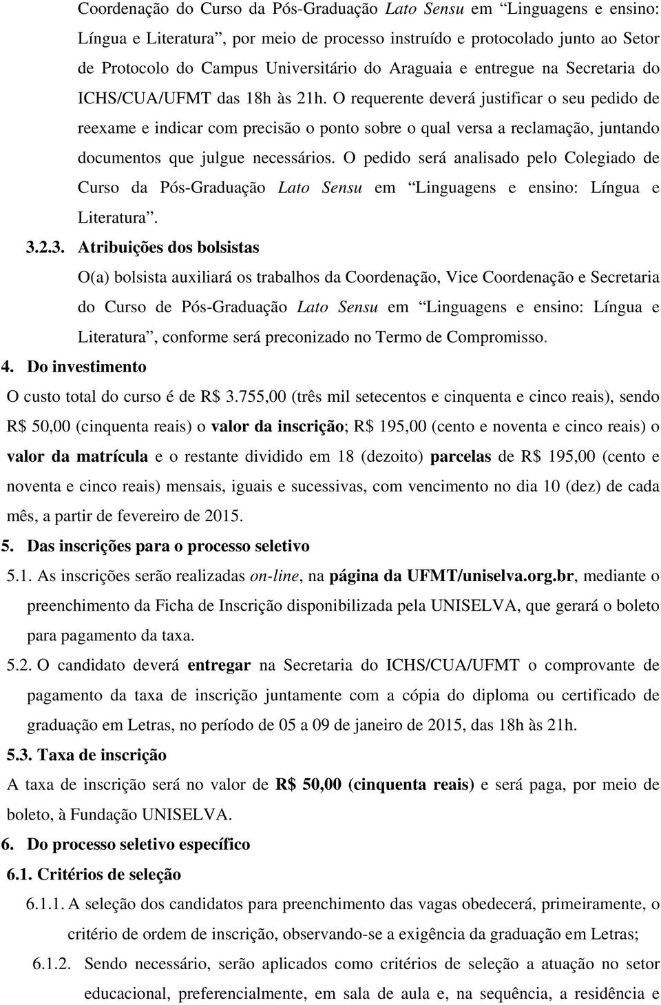 O requerente deverá justificar o seu pedido de reexame e indicar com precisão o ponto sobre o qual versa a reclamação, juntando documentos que julgue necessários.