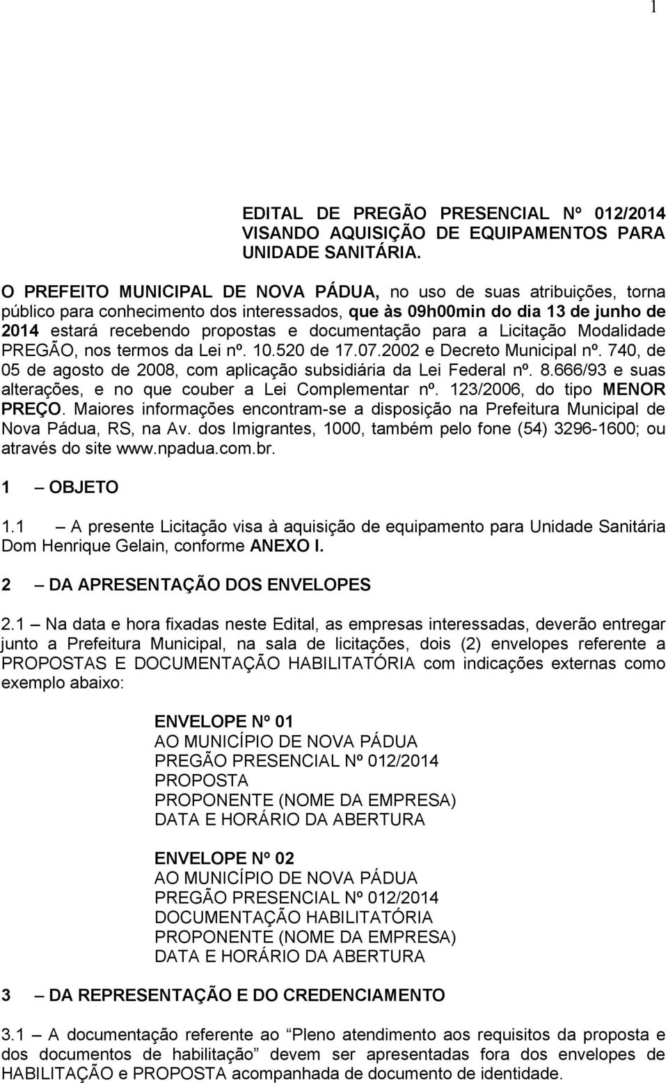 para a Licitação Modalidade PREGÃO, nos termos da Lei nº. 10.520 de 17.07.2002 e Decreto Municipal nº. 740, de 05 de agosto de 2008, com aplicação subsidiária da Lei Federal nº. 8.