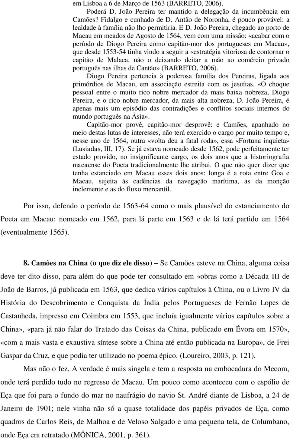 João Pereira, chegado ao porto de Macau em meados de Agosto de 1564, vem com uma missão: «acabar com o período de Diogo Pereira como capitão-mor dos portugueses em Macau», que desde 1553-54 tinha