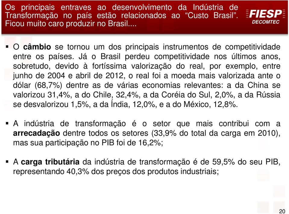 Já o Brasil perdeu competitividade nos últimos anos, sobretudo, devido à fortíssima valorização do real, por exemplo, entre junho de 2004 e abril de 2012, o real foi a moeda mais valorizada ante o