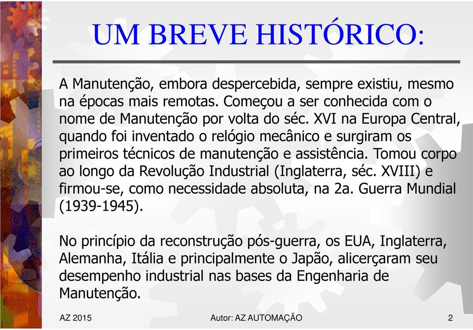 XVI na Europa Central, quando foi inventado o relógio mecânico e surgiram os primeiros técnicos de manutenção e assistência.