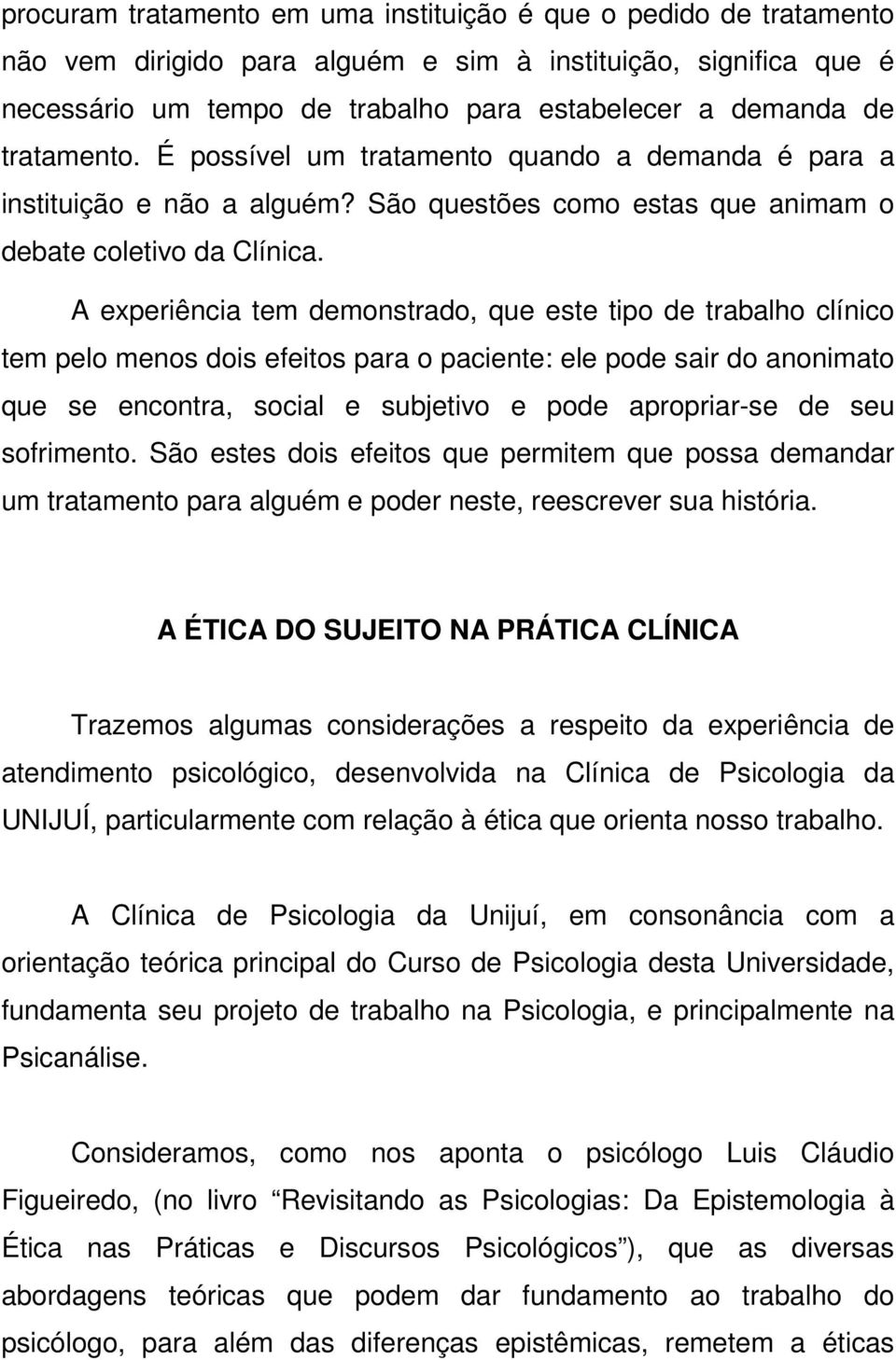 A experiência tem demonstrado, que este tipo de trabalho clínico tem pelo menos dois efeitos para o paciente: ele pode sair do anonimato que se encontra, social e subjetivo e pode apropriar-se de seu