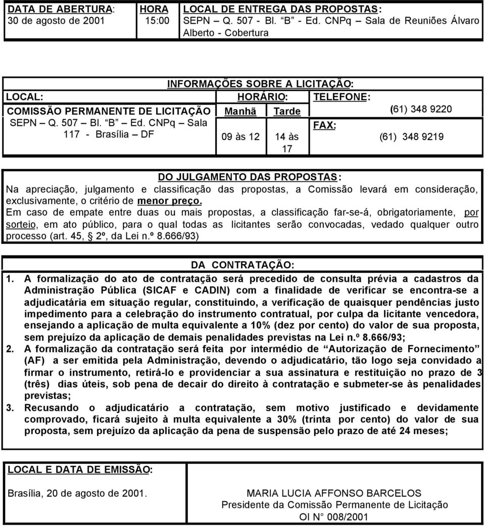 CNPq Sala 117 - Brasília DF 09 às 12 14 às 17 FAX: (61) 348 9220 (61) 348 9219 DO JULGAMENTO DAS PROPOSTAS: Na apreciação, julgamento e classificação das propostas, a Comissão levará em consideração,