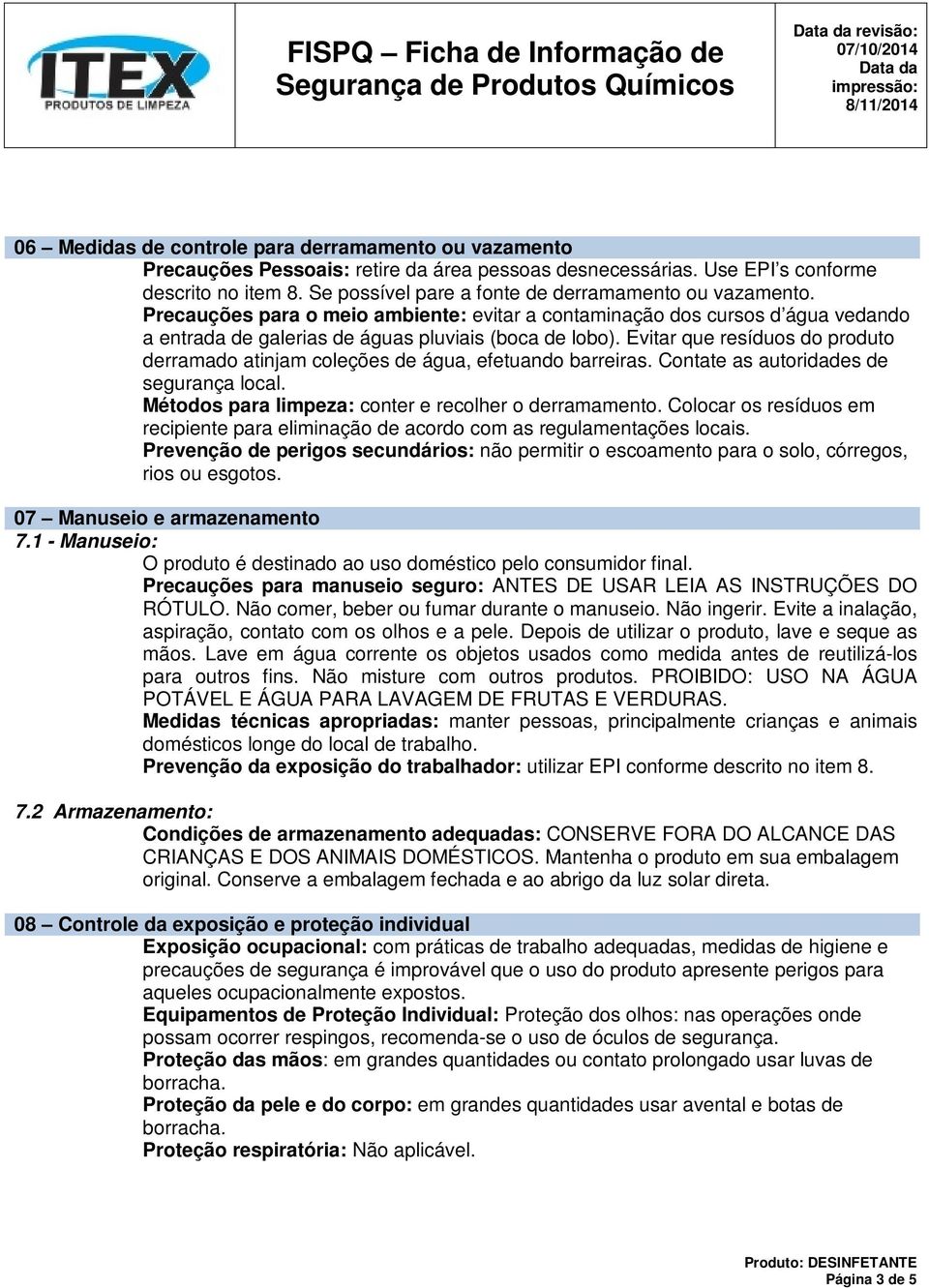 Evitar que resíduos do produto derramado atinjam coleções de água, efetuando barreiras. Contate as autoridades de segurança local. Métodos para limpeza: conter e recolher o derramamento.