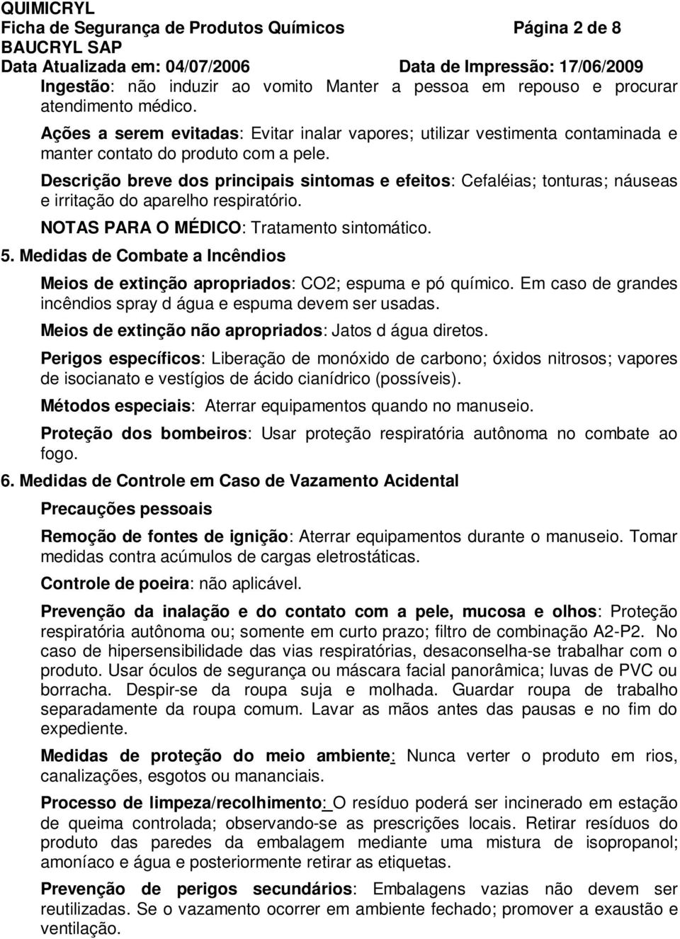 Descrição breve dos principais sintomas e efeitos: Cefaléias; tonturas; náuseas e irritação do aparelho respiratório. NOTAS PARA O MÉDICO: Tratamento sintomático. 5.