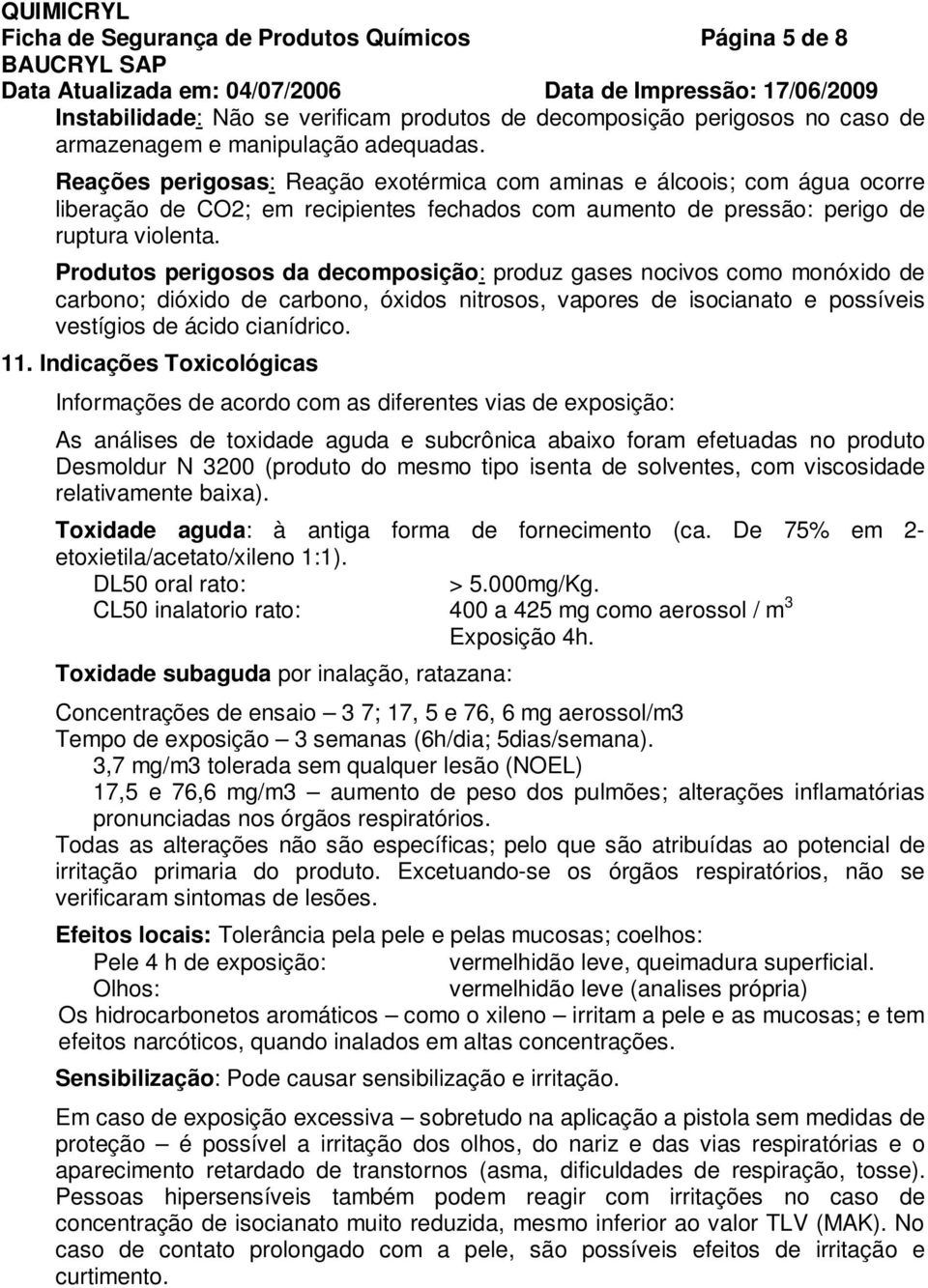 Produtos perigosos da decomposição: produz gases nocivos como monóxido de carbono; dióxido de carbono, óxidos nitrosos, vapores de isocianato e possíveis vestígios de ácido cianídrico. 11.