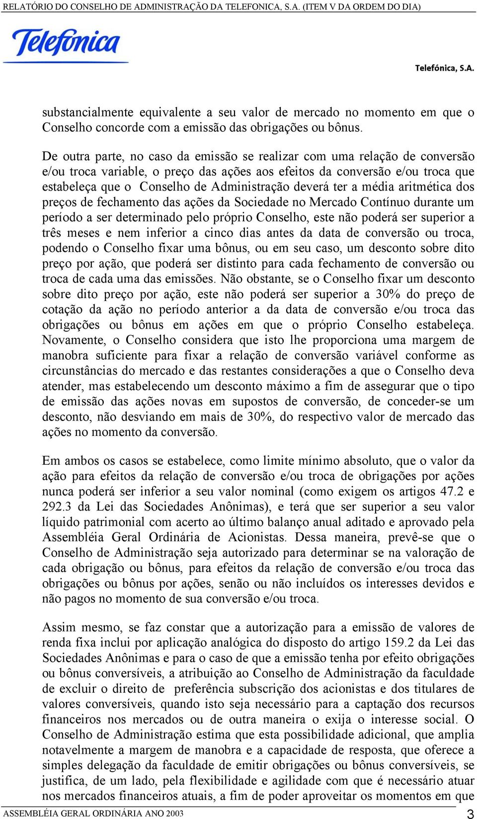 deverá ter a média aritmética dos preços de fechamento das ações da Sociedade no Mercado Contínuo durante um período a ser determinado pelo próprio Conselho, este não poderá ser superior a três meses