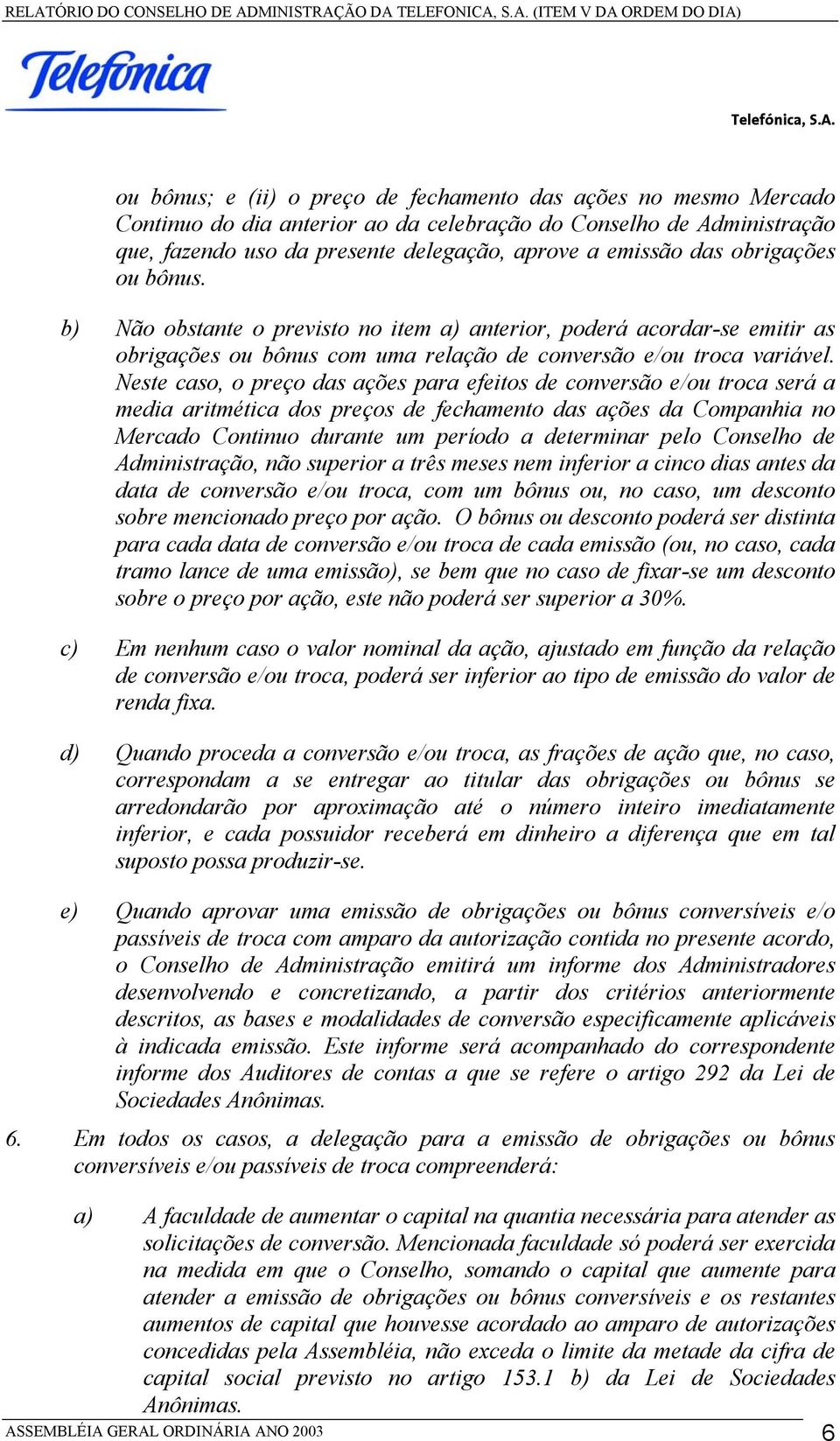 Neste caso, o preço das ações para efeitos de conversão e/ou troca será a media aritmética dos preços de fechamento das ações da Companhia no Mercado Continuo durante um período a determinar pelo