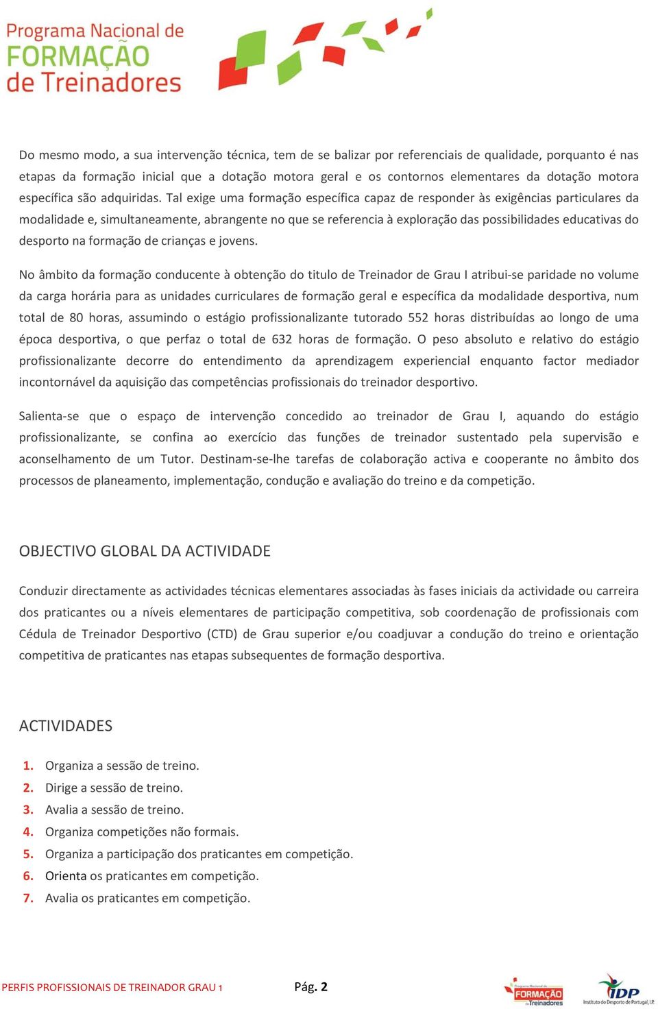 Tal exige uma formação específica capaz de responder às exigências particulares da modalidade e, simultaneamente, abrangente no que se referencia à exploração das possibilidades educativas do