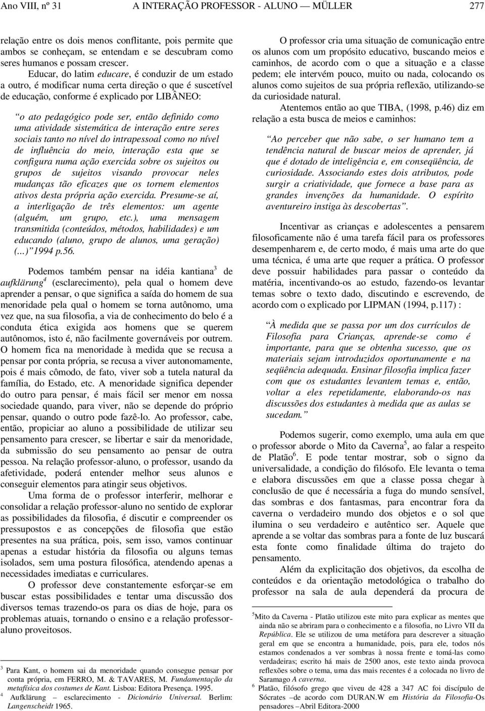 como uma atividade sistemática de interação entre seres sociais tanto no nível do intrapessoal como no nível de influência do meio, interação esta que se configura numa ação exercida sobre os