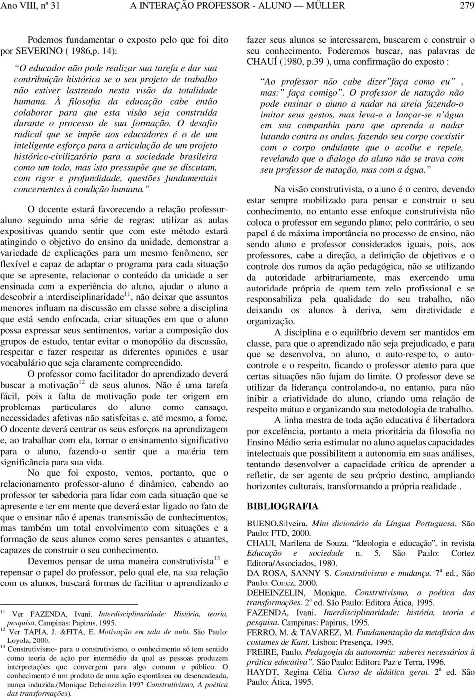 À filosofia da educação cabe então colaborar para que esta visão seja construída durante o processo de sua formação.