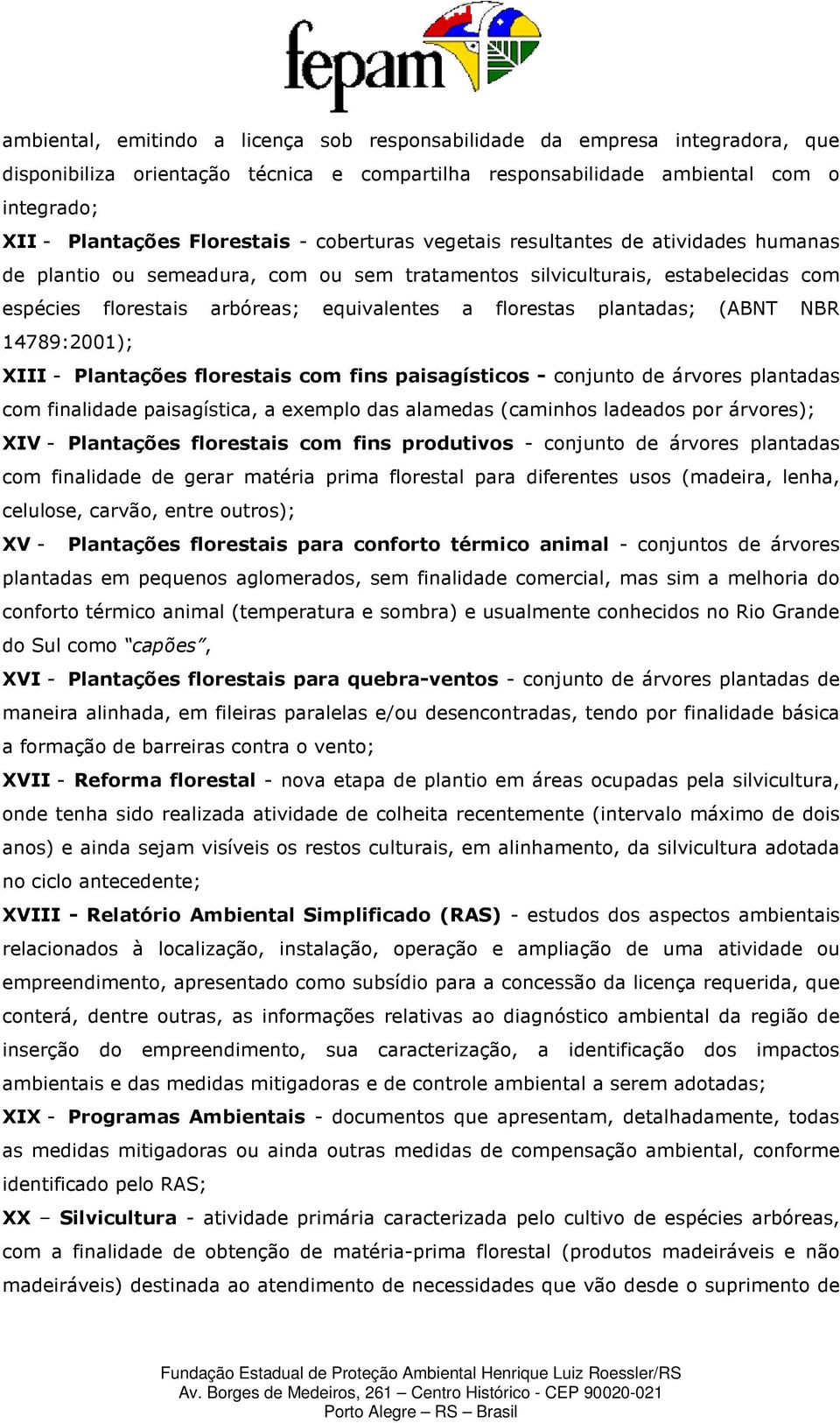 plantadas; (ABNT NBR 14789:2001); XIII - Plantações florestais com fins paisagísticos - conjunto de árvores plantadas com finalidade paisagística, a exemplo das alamedas (caminhos ladeados por