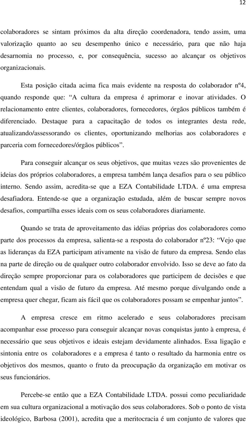 Esta posição citada acima fica mais evidente na resposta do colaborador nº4, quando responde que: A cultura da empresa é aprimorar e inovar atividades.