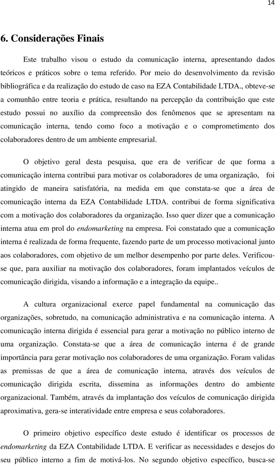 , obteve-se a comunhão entre teoria e prática, resultando na percepção da contribuição que este estudo possui no auxílio da compreensão dos fenômenos que se apresentam na comunicação interna, tendo