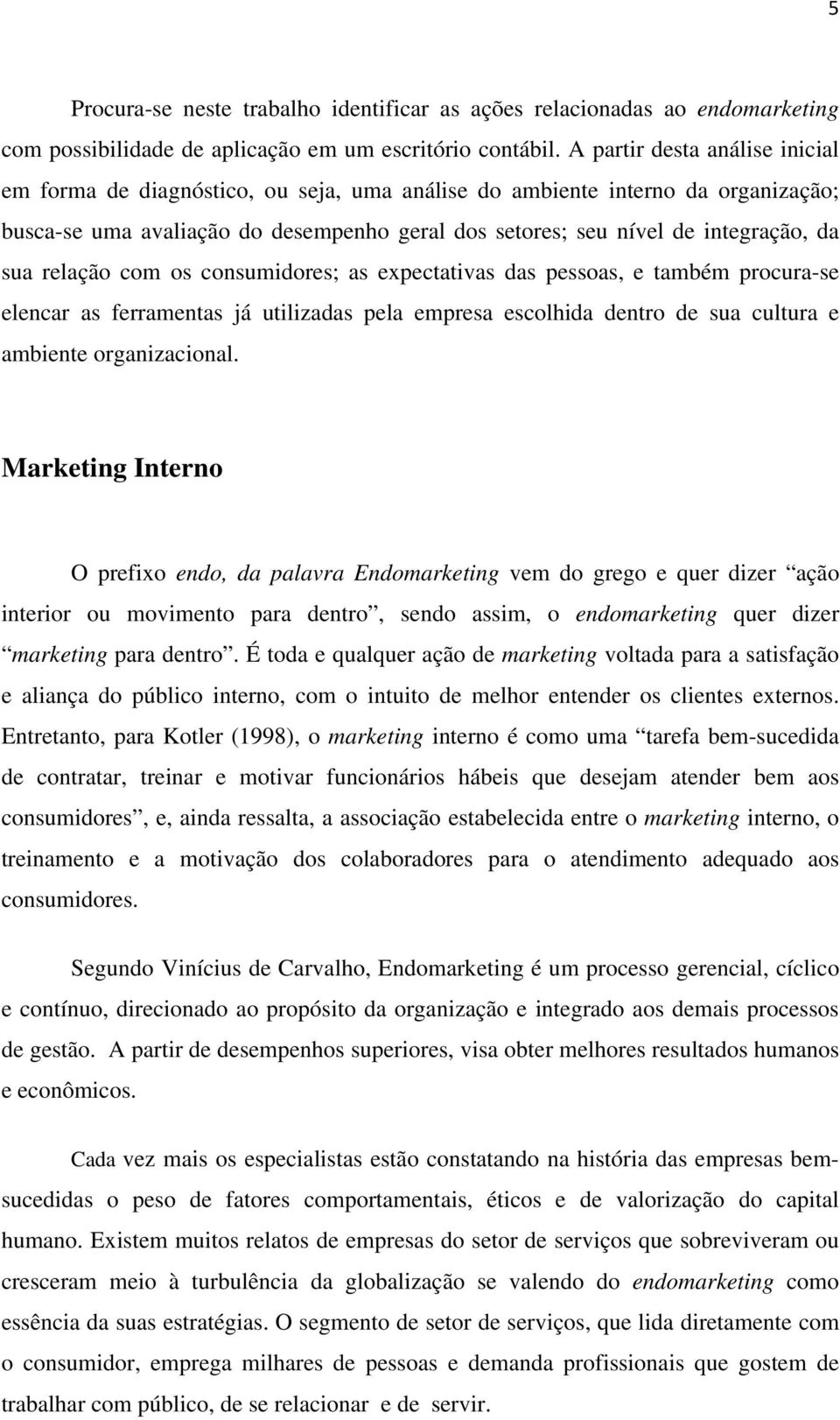 sua relação com os consumidores; as expectativas das pessoas, e também procura-se elencar as ferramentas já utilizadas pela empresa escolhida dentro de sua cultura e ambiente organizacional.