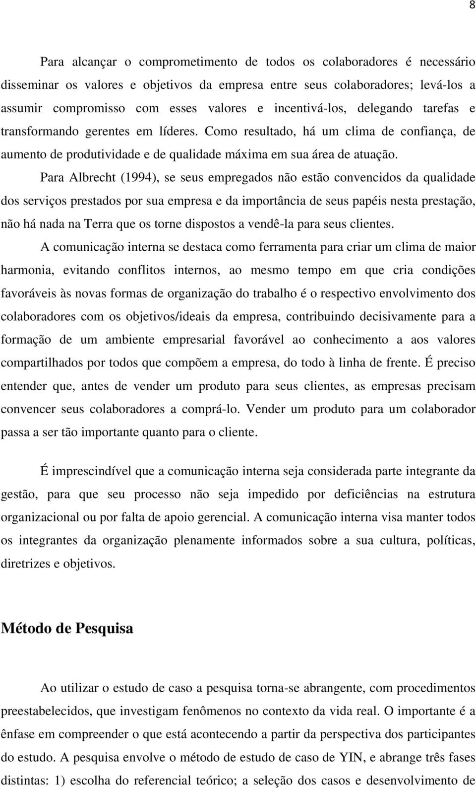 Para Albrecht (1994), se seus empregados não estão convencidos da qualidade dos serviços prestados por sua empresa e da importância de seus papéis nesta prestação, não há nada na Terra que os torne