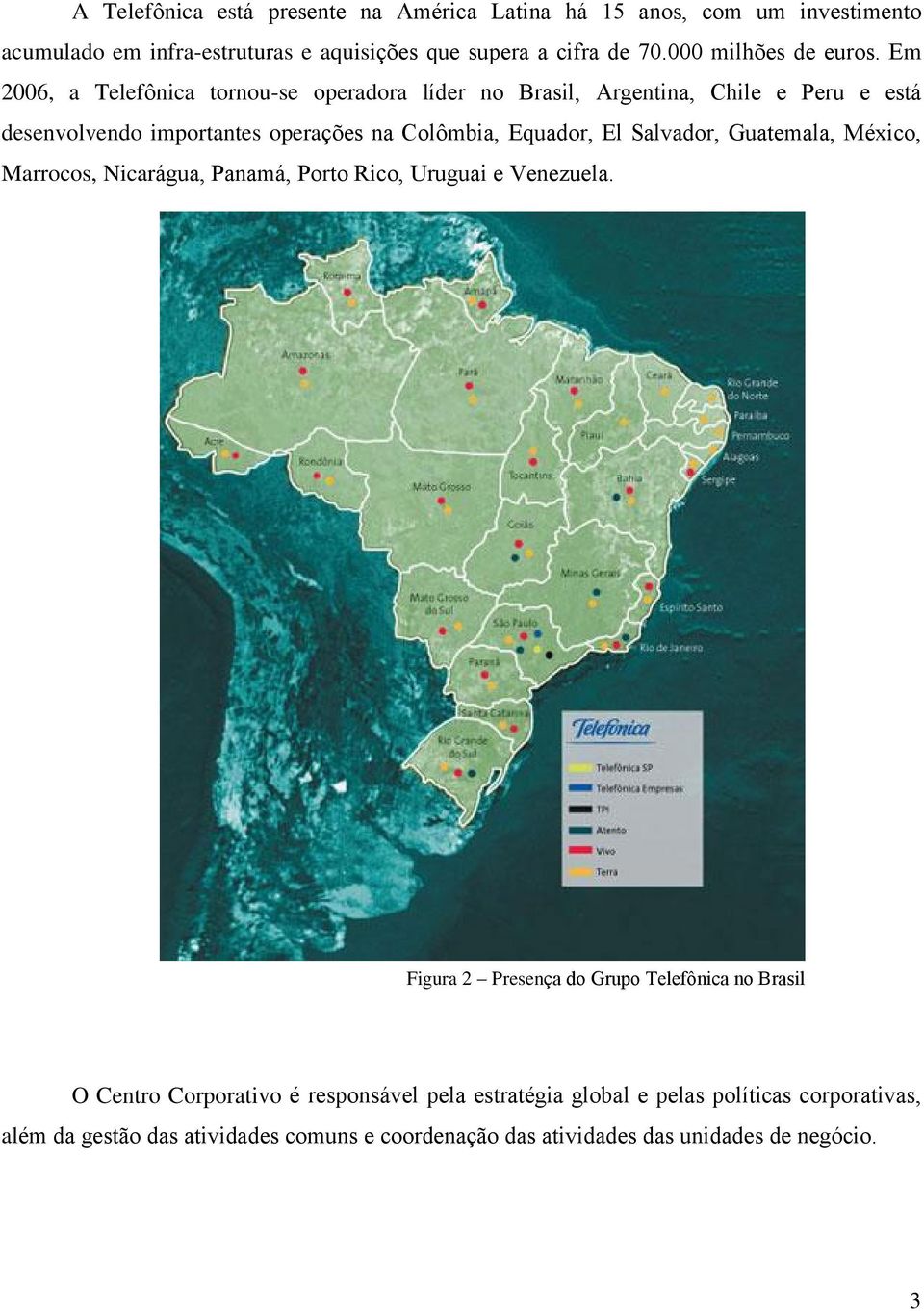 Em 2006, a Telefônica tornou-se operadora líder no Brasil, Argentina, Chile e Peru e está desenvolvendo importantes operações na Colômbia, Equador, El