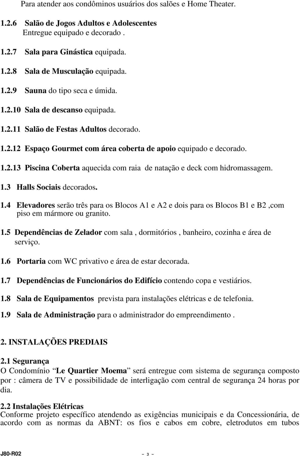 1.3 Halls Sociais decorados. 1.4 Elevadores serão três para os Blocos A1 e A2 e dois para os Blocos B1 e B2,com piso em mármore ou granito. 1.5 Dependências de Zelador com sala, dormitórios, banheiro, cozinha e área de serviço.