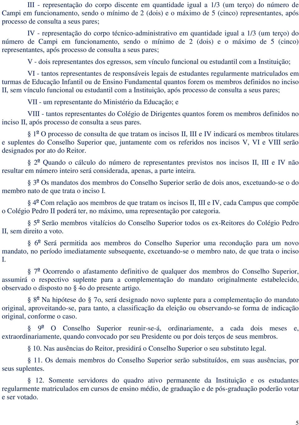 representantes, após processo de consulta a seus pares; V - dois representantes dos egressos, sem vínculo funcional ou estudantil com a Instituição; VI - tantos representantes de responsáveis legais