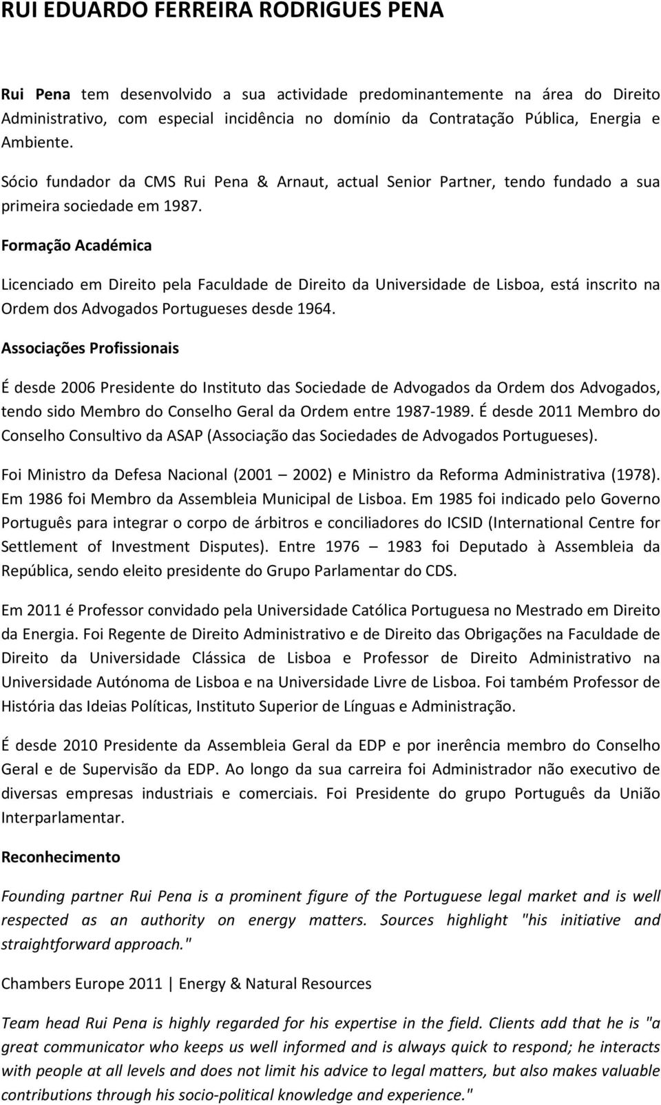 Formação Académica Licenciado em Direito pela Faculdade de Direito da Universidade de Lisboa, está inscrito na Ordem dos Advogados Portugueses desde 1964.