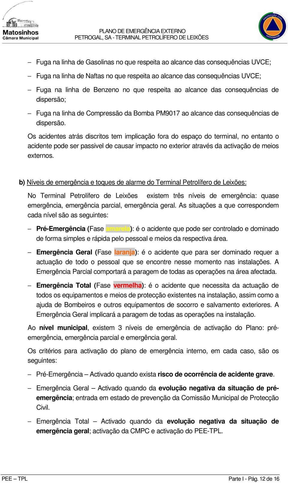 Os acidentes atrás discritos tem implicação fora do espaço do terminal, no entanto o acidente pode ser passivel de causar impacto no exterior através da activação de meios externos.