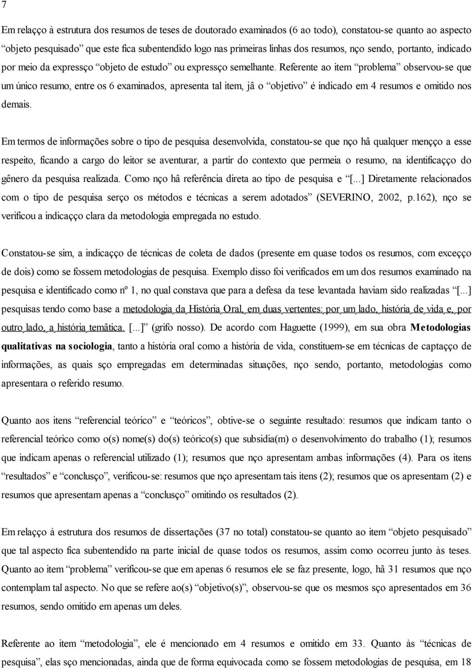 Referente ao item problema observou-se que um único resumo, entre os 6 examinados, apresenta tal item, já o objetivo é indicado em 4 resumos e omitido nos demais.