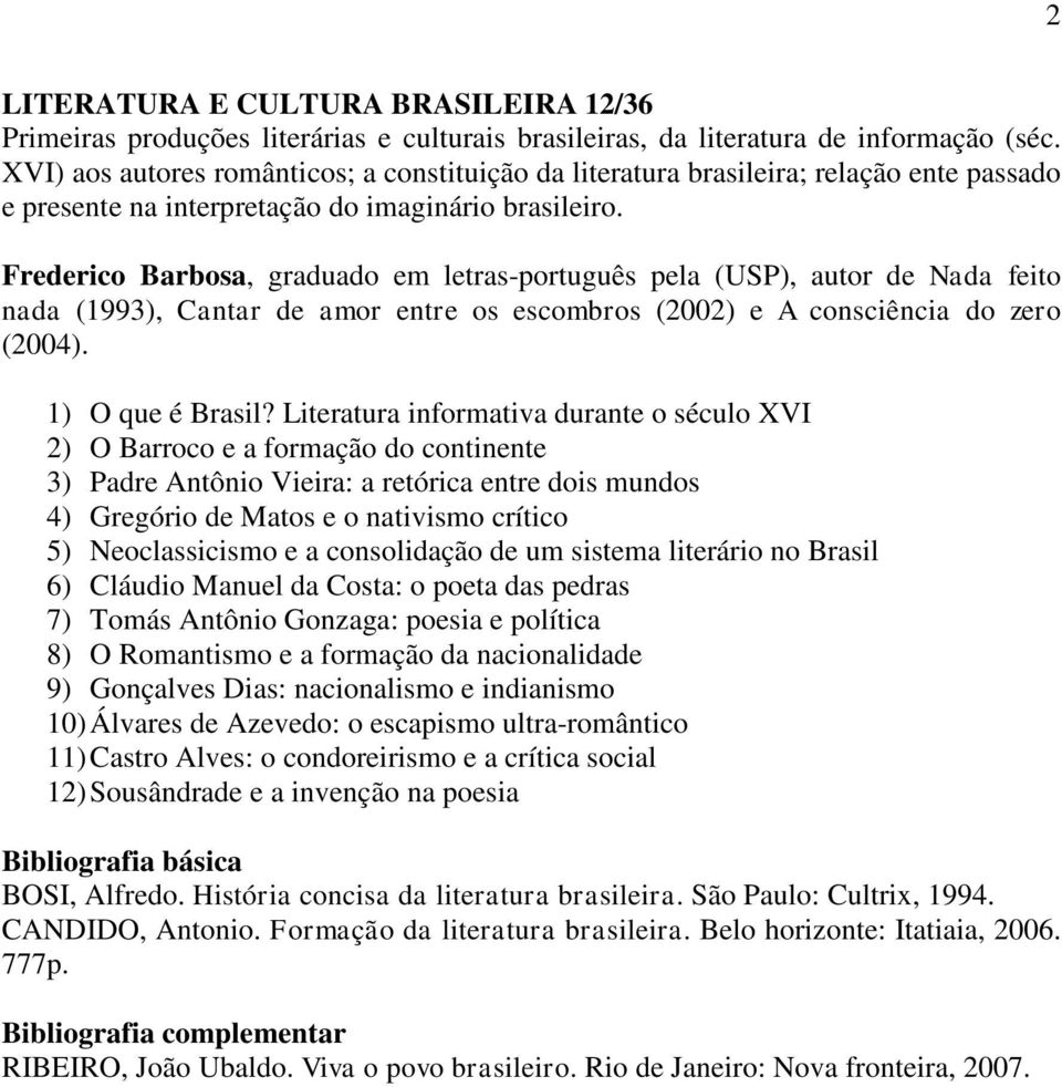 Frederico Barbosa, graduado em letras-português pela (USP), autor de Nada feito nada (1993), Cantar de amor entre os escombros (2002) e A consciência do zero (2004). 1) O que é Brasil?