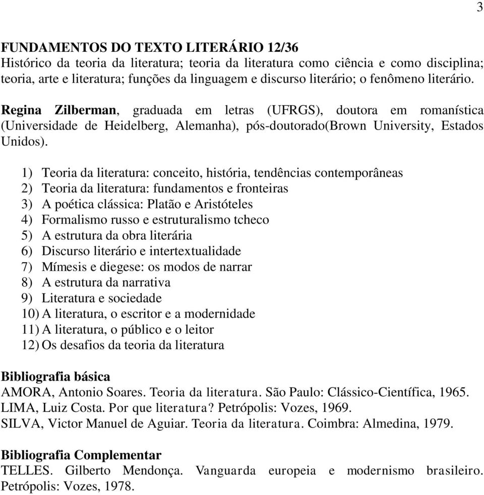 1) Teoria da literatura: conceito, história, tendências contemporâneas 2) Teoria da literatura: fundamentos e fronteiras 3) A poética clássica: Platão e Aristóteles 4) Formalismo russo e