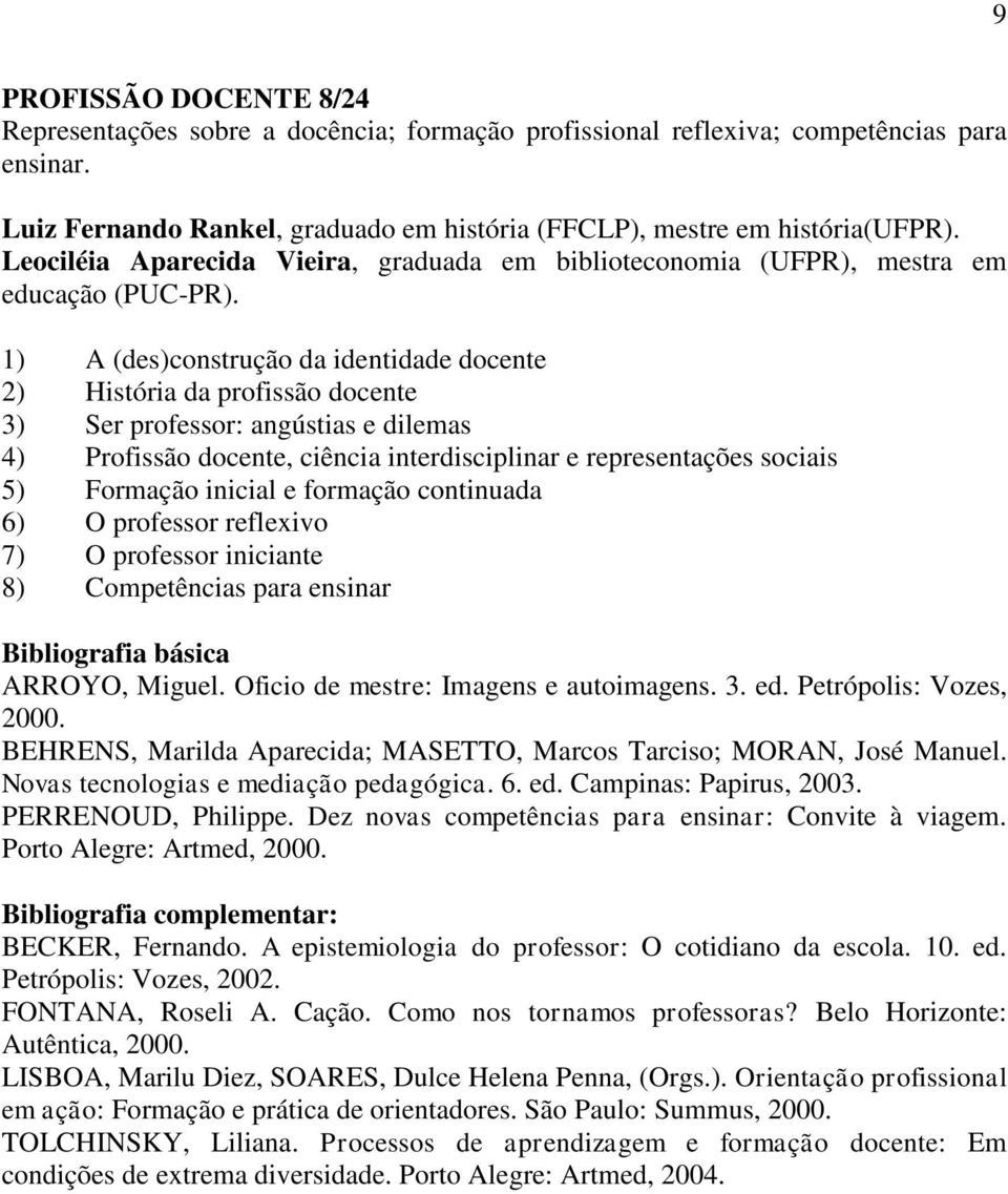 1) A (des)construção da identidade docente 2) História da profissão docente 3) Ser professor: angústias e dilemas 4) Profissão docente, ciência interdisciplinar e representações sociais 5) Formação