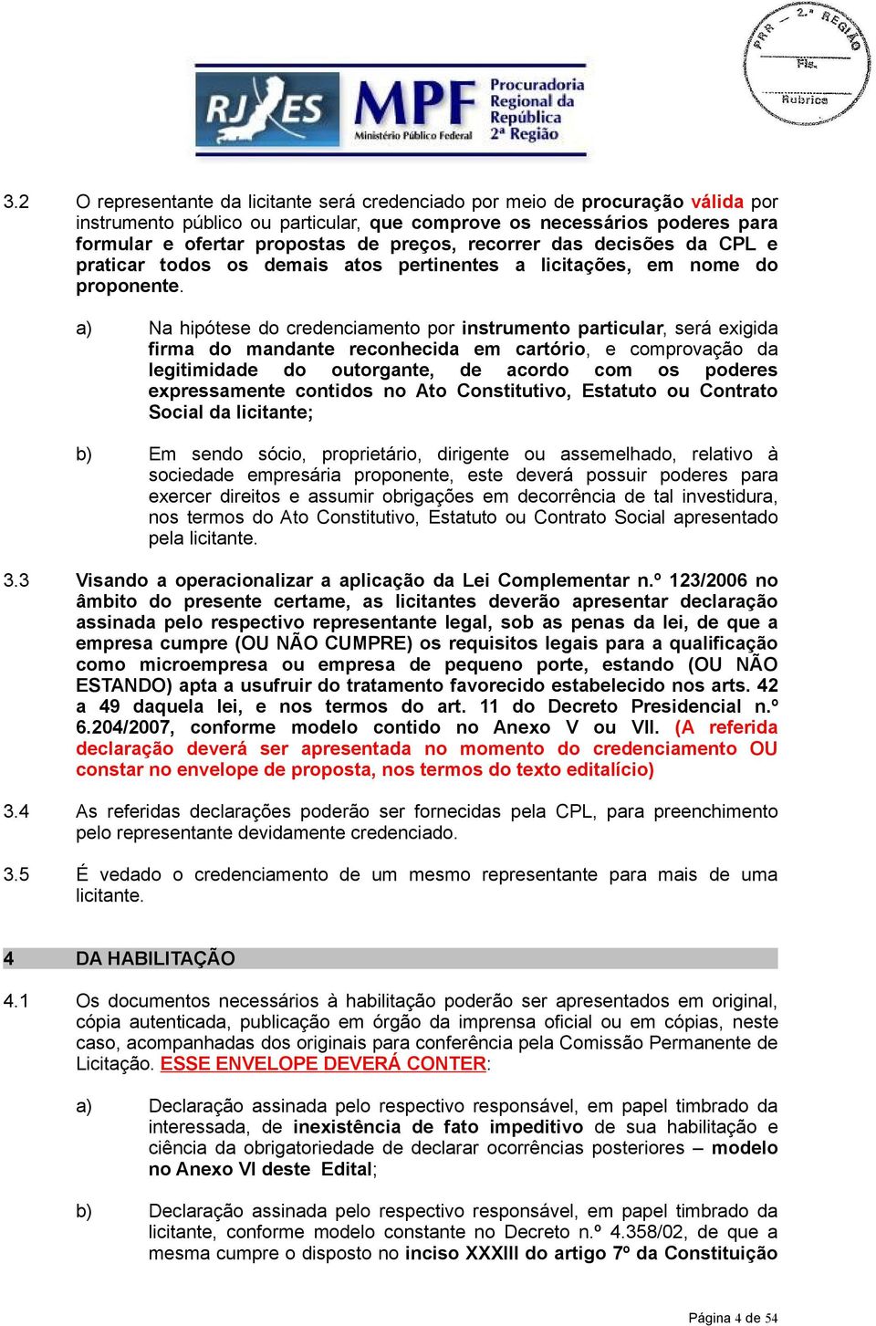 a) Na hipótese do credenciamento por instrumento particular, será exigida firma do mandante reconhecida em cartório, e comprovação da legitimidade do outorgante, de acordo com os poderes