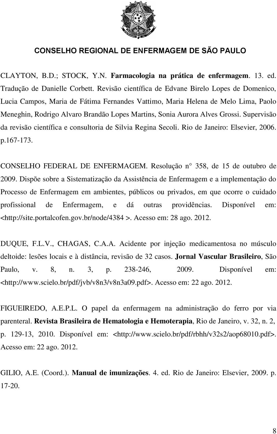Alves Grossi. Supervisão da revisão científica e consultoria de Silvia Regina Secoli. Rio de Janeiro: Elsevier, 2006. p.167-173. CONSELHO FEDERAL DE ENFERMAGEM.