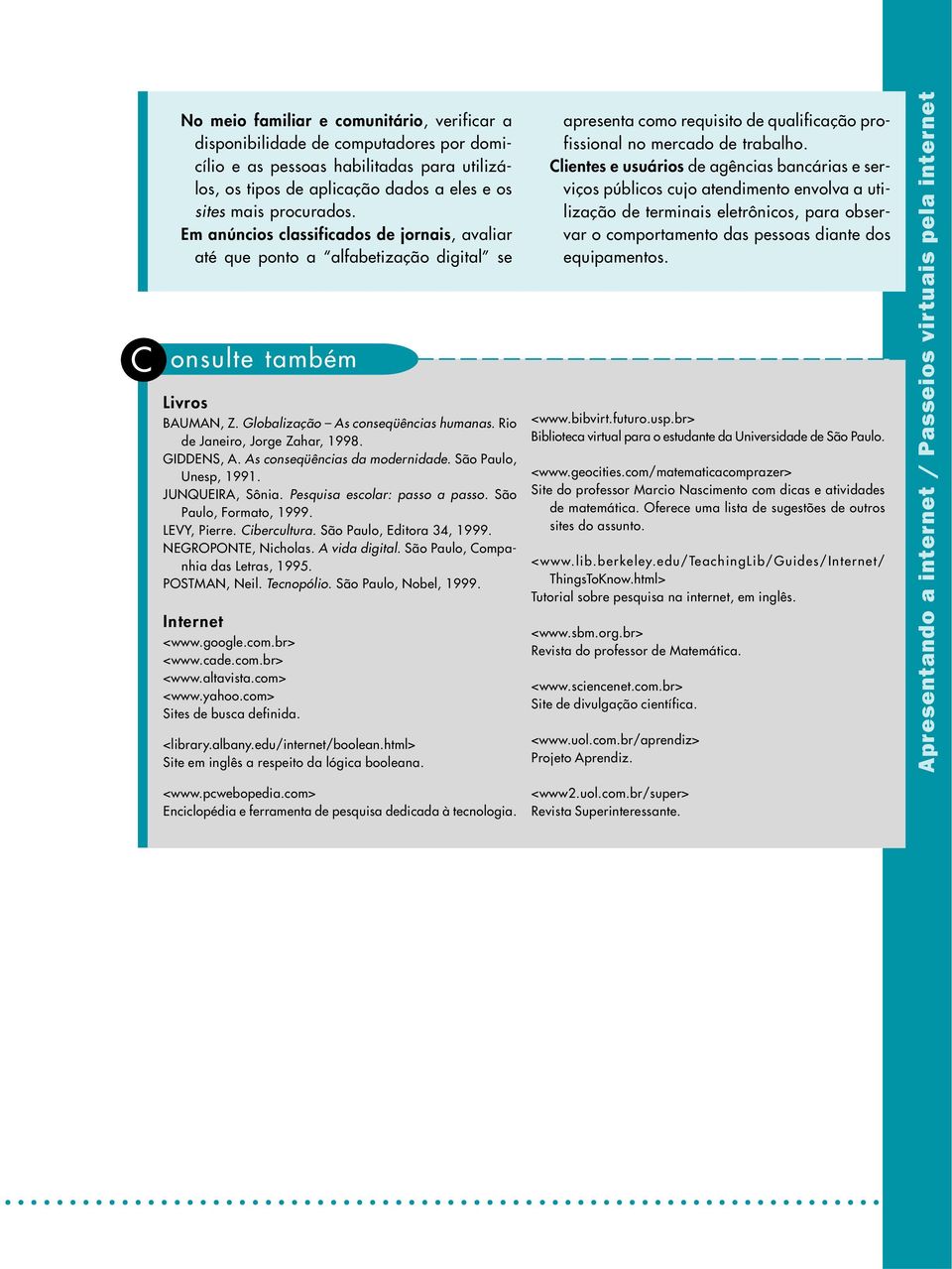 GDDENS, A. As conseqüências da modernidade. São Paulo, Unesp, 1991. JUNQUERA, Sônia. Pesquisa escolar: passo a passo. São Paulo, Formato, 1999. LEVY, Pierre. Cibercultura. São Paulo, Editora 34, 1999.