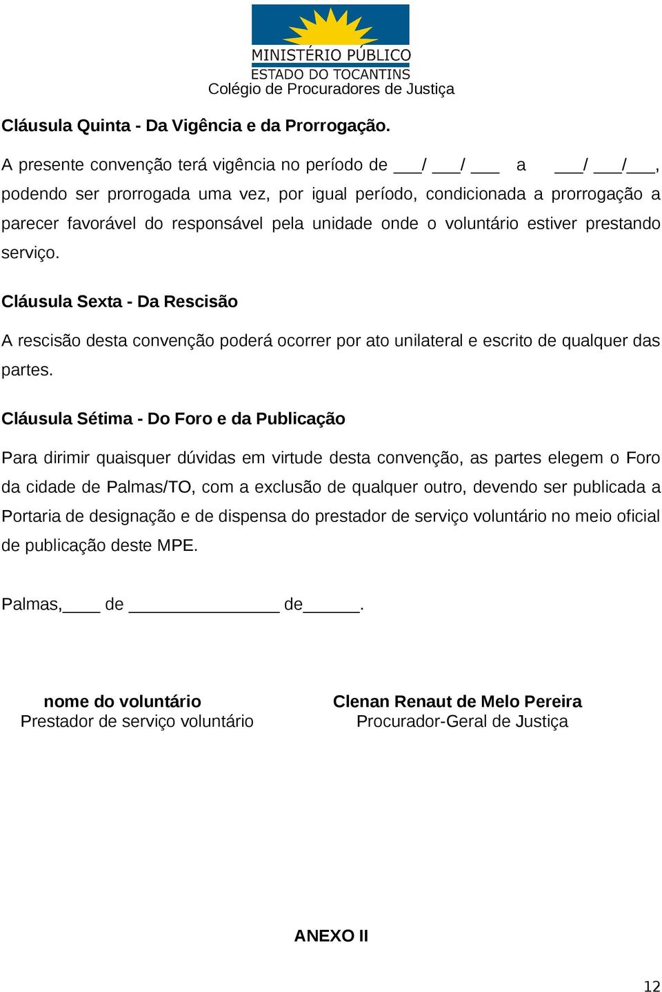 voluntário estiver prestando serviço. Cláusula Sexta - Da Rescisão A rescisão desta convenção poderá ocorrer por ato unilateral e escrito de qualquer das partes.