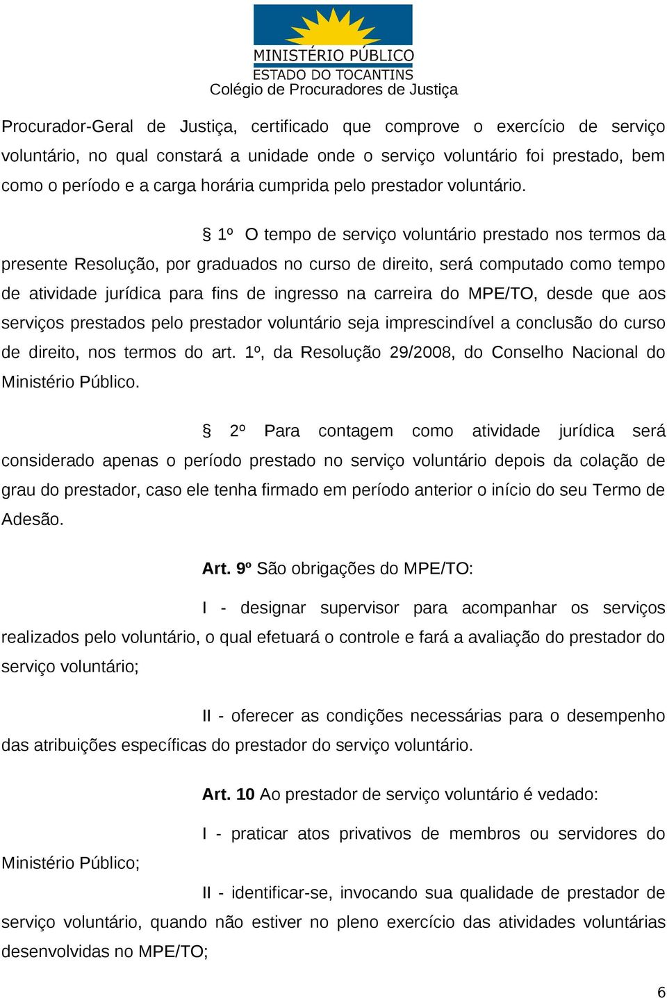 1º O tempo de serviço voluntário prestado nos termos da presente Resolução, por graduados no curso de direito, será computado como tempo de atividade jurídica para fins de ingresso na carreira do