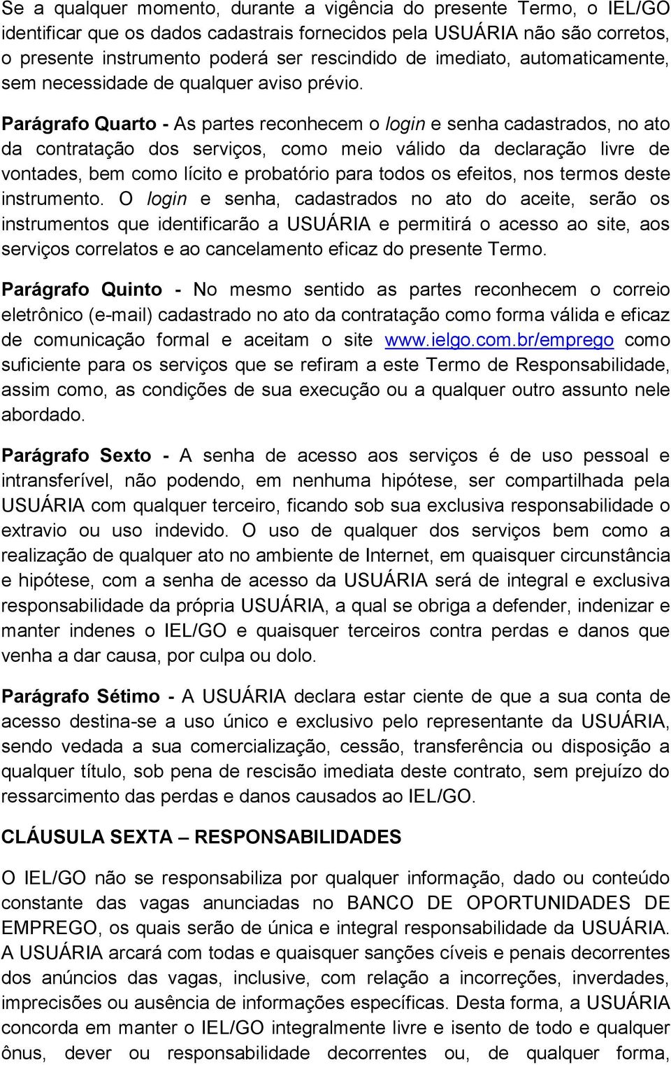 Parágrafo Quarto - As partes reconhecem o login e senha cadastrados, no ato da contratação dos serviços, como meio válido da declaração livre de vontades, bem como lícito e probatório para todos os